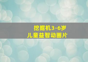 挖掘机3-6岁儿童益智动画片