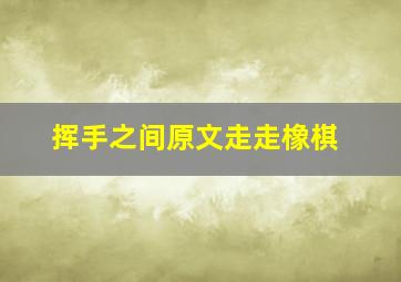 挥手之间原文走走橡棋