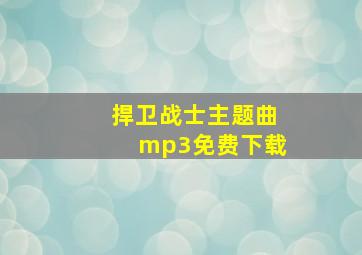 捍卫战士主题曲mp3免费下载