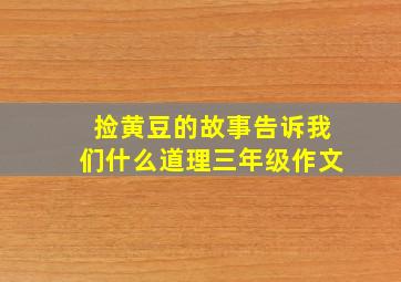 捡黄豆的故事告诉我们什么道理三年级作文