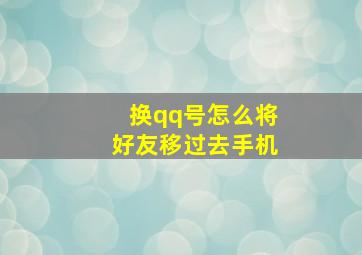 换qq号怎么将好友移过去手机