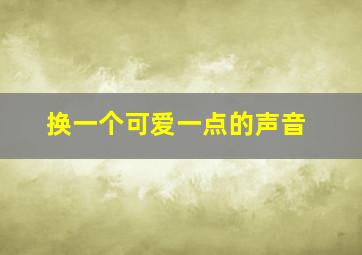 换一个可爱一点的声音