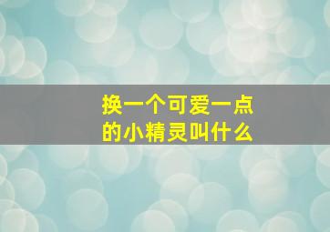 换一个可爱一点的小精灵叫什么