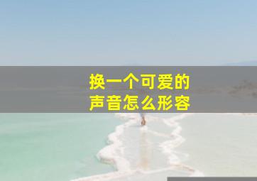 换一个可爱的声音怎么形容