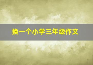 换一个小学三年级作文