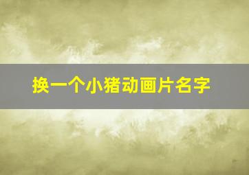 换一个小猪动画片名字