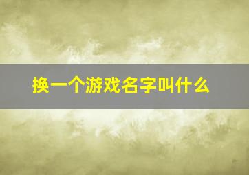 换一个游戏名字叫什么