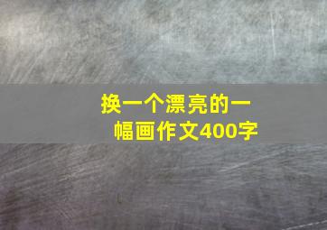 换一个漂亮的一幅画作文400字