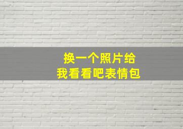 换一个照片给我看看吧表情包