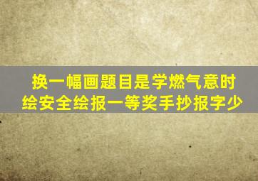 换一幅画题目是学燃气意时绘安全绘报一等奖手抄报字少