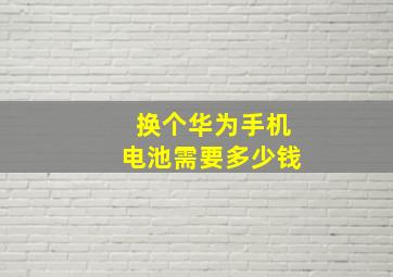 换个华为手机电池需要多少钱