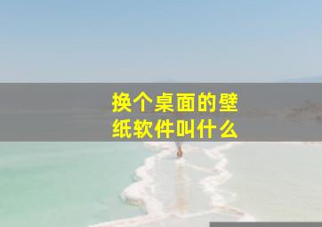 换个桌面的壁纸软件叫什么