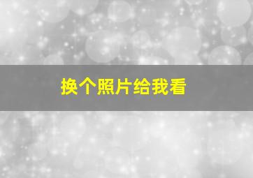 换个照片给我看