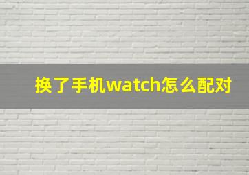 换了手机watch怎么配对