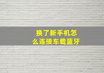 换了新手机怎么连接车载蓝牙