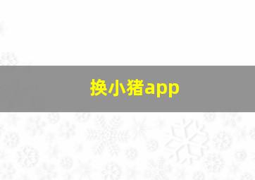 换小猪app