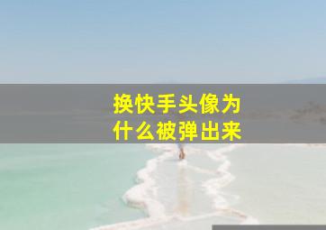 换快手头像为什么被弹出来