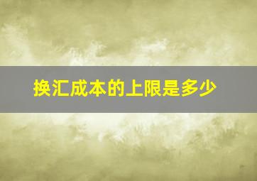 换汇成本的上限是多少