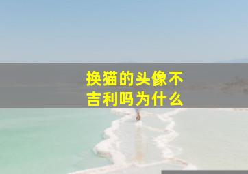 换猫的头像不吉利吗为什么