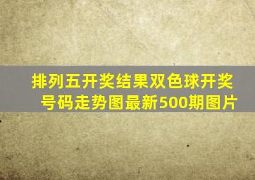 排列五开奖结果双色球开奖号码走势图最新500期图片