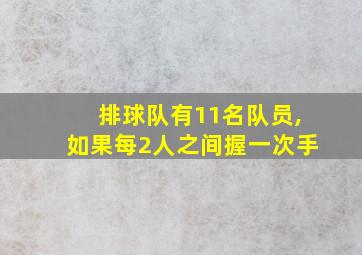 排球队有11名队员,如果每2人之间握一次手