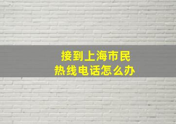 接到上海市民热线电话怎么办