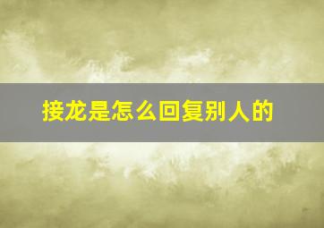 接龙是怎么回复别人的