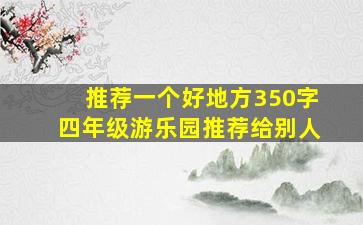 推荐一个好地方350字四年级游乐园推荐给别人