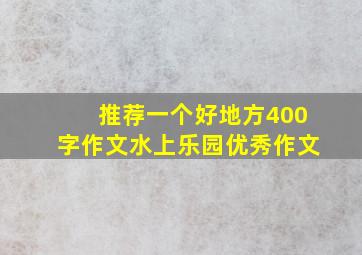 推荐一个好地方400字作文水上乐园优秀作文