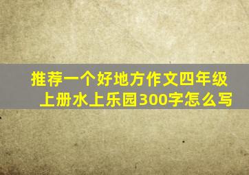 推荐一个好地方作文四年级上册水上乐园300字怎么写