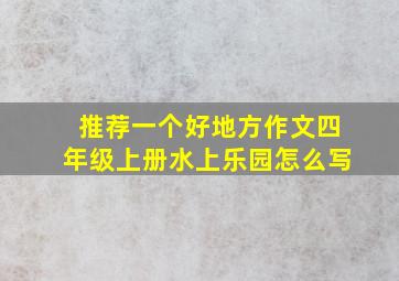 推荐一个好地方作文四年级上册水上乐园怎么写