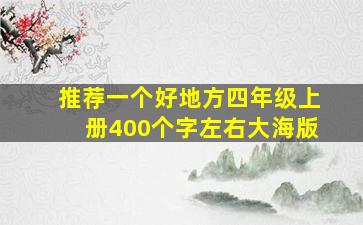 推荐一个好地方四年级上册400个字左右大海版