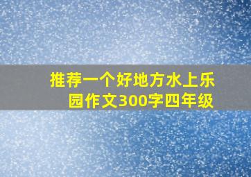 推荐一个好地方水上乐园作文300字四年级