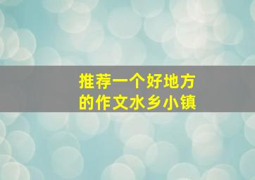 推荐一个好地方的作文水乡小镇