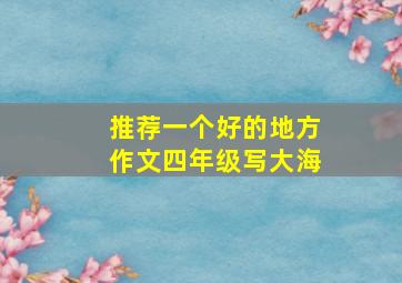 推荐一个好的地方作文四年级写大海