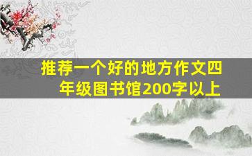 推荐一个好的地方作文四年级图书馆200字以上