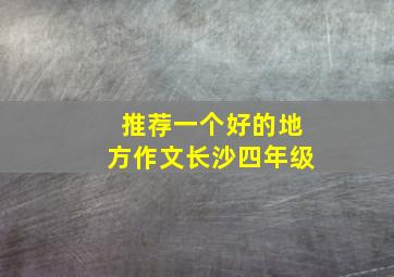 推荐一个好的地方作文长沙四年级