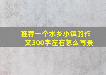 推荐一个水乡小镇的作文300字左右怎么写景