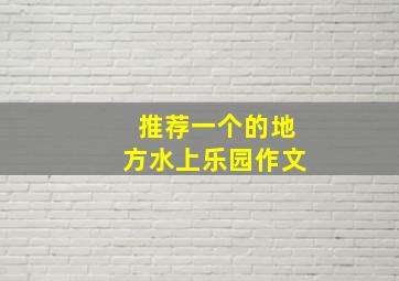 推荐一个的地方水上乐园作文