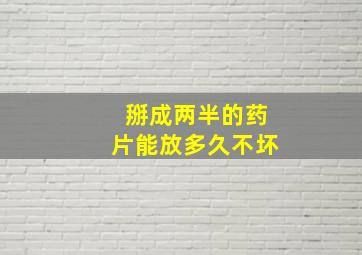 掰成两半的药片能放多久不坏