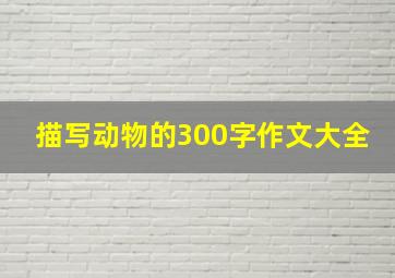 描写动物的300字作文大全