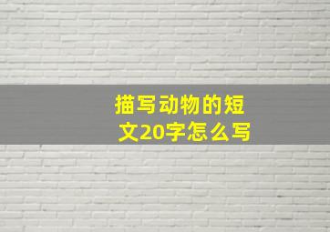 描写动物的短文20字怎么写