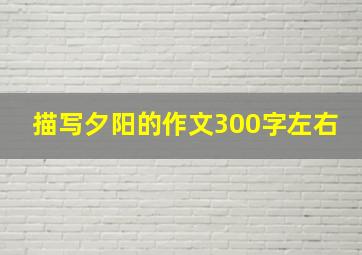 描写夕阳的作文300字左右