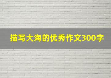 描写大海的优秀作文300字