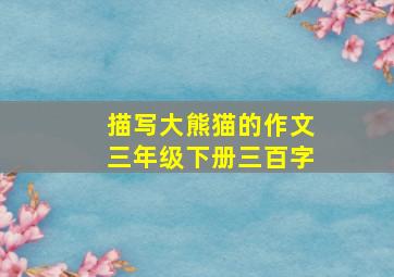 描写大熊猫的作文三年级下册三百字