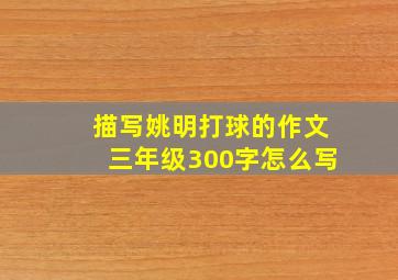 描写姚明打球的作文三年级300字怎么写