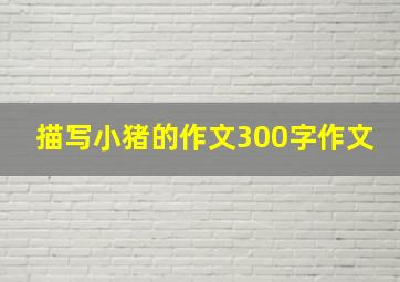 描写小猪的作文300字作文