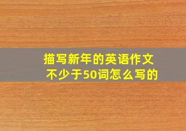 描写新年的英语作文不少于50词怎么写的