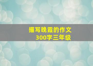 描写晚霞的作文300字三年级