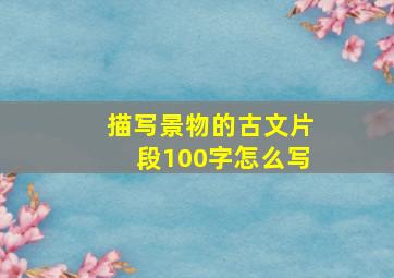 描写景物的古文片段100字怎么写